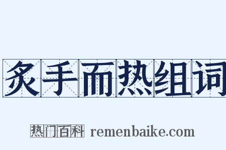 炙手而热组词是什么意思的图片